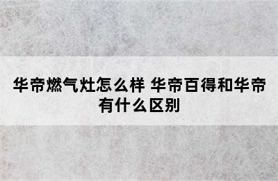 华帝燃气灶怎么样 华帝百得和华帝有什么区别